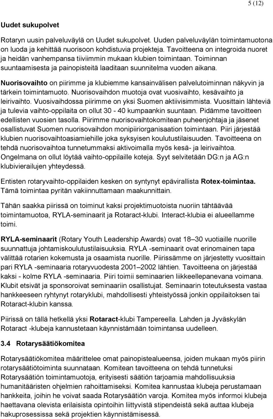 Nuorisovaihto on piirimme ja klubiemme kansainvälisen palvelutoiminnan näkyvin ja tärkein toimintamuoto. Nuorisovaihdon muotoja ovat vuosivaihto, kesävaihto ja leirivaihto.