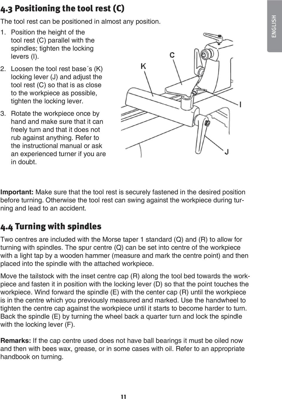 Rotate the workpiece once by hand and make sure that it can freely turn and that it does not rub against anything. Refer to the instructional manual or ask an experienced turner if you are in doubt.