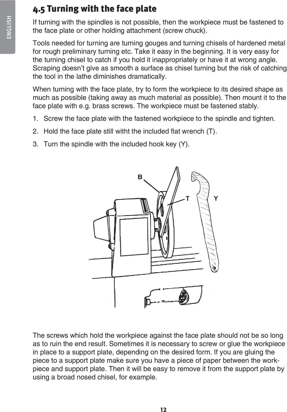 It is very easy for the turning chisel to catch if you hold it inappropriately or have it at wrong angle.