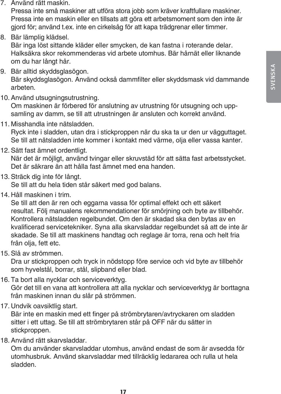 Bär inga löst sittande kläder eller smycken, de kan fastna i roterande delar. Halksäkra skor rekommenderas vid arbete utomhus. Bär hårnät eller liknande om du har långt hår. 9.