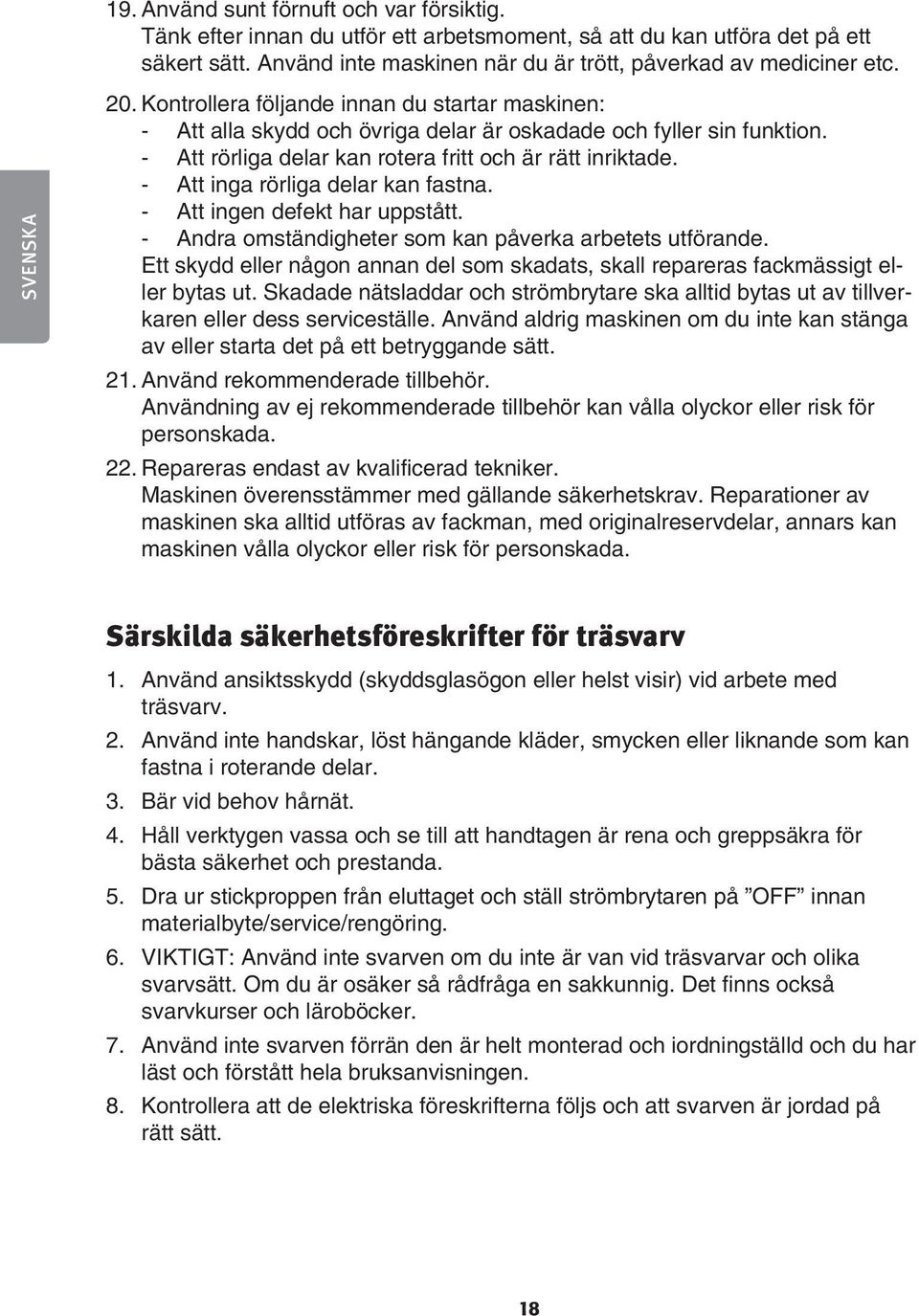 - Att inga rörliga delar kan fastna. - Att ingen defekt har uppstått. - Andra omständigheter som kan påverka arbetets utförande.