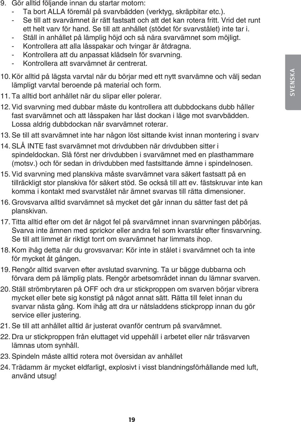 - Kontrollera att alla låsspakar och tvingar är åtdragna. - Kontrollera att du anpassat klädseln för svarvning. - Kontrollera att svarvämnet är centrerat. 10.