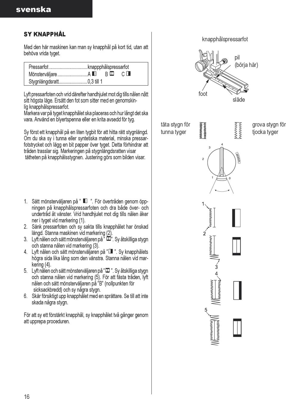 Ersätt den fot som sitter med en genomskinlig knapphålspressarfot. Markera var på tyget knapphålet ska placeras och hur långt det ska vara. Använd en blyertspenna eller en krita avsedd för tyg.