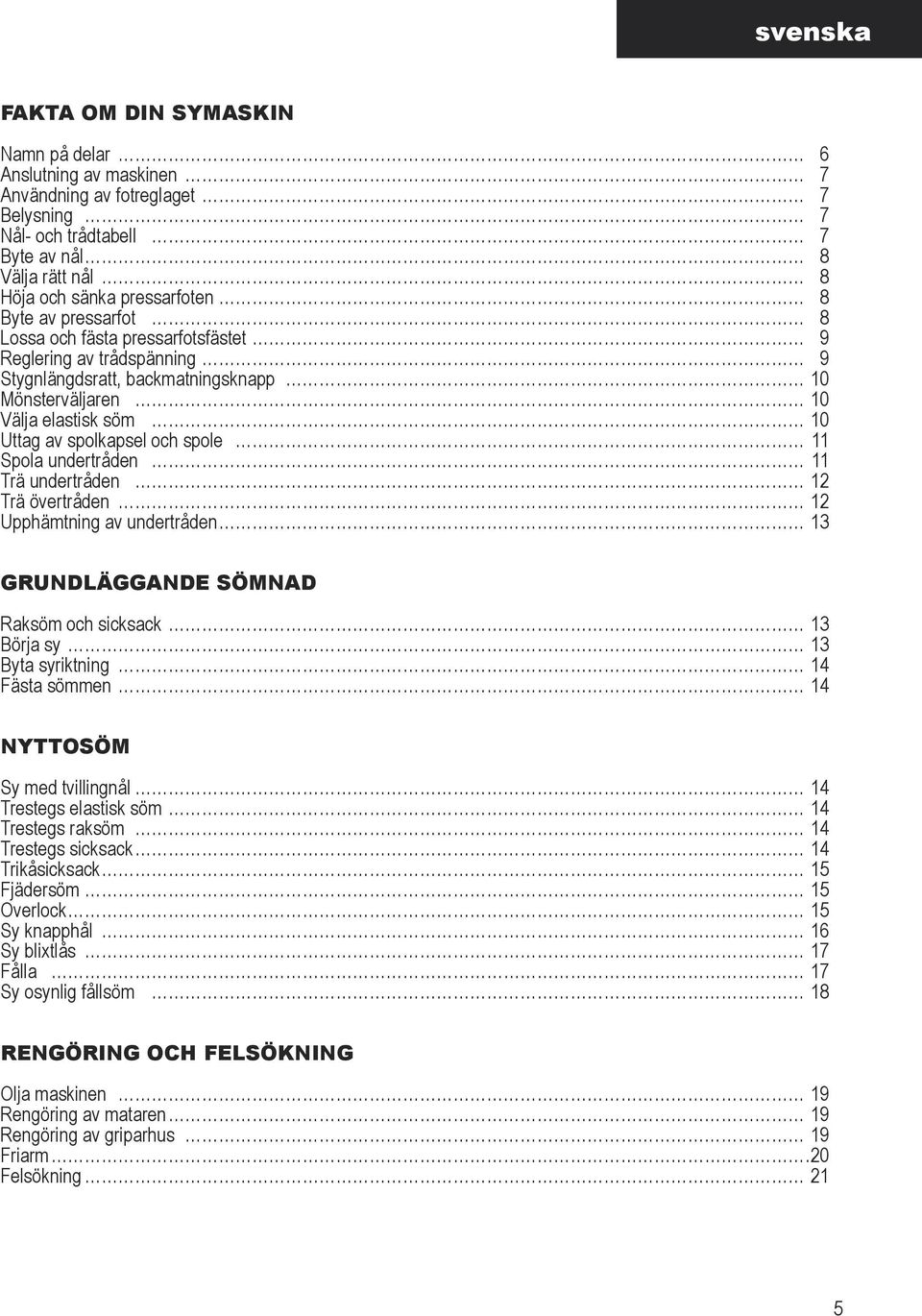 undertråden 11 Trä undertråden 12 Trä övertråden 12 Upphämtning av undertråden 13 GRUNDLÄGGANDE SÖMNAD Raksöm och sicksack 13 Börja sy 13 Byta syriktning 14 Fästa sömmen 14 NYTTOSÖM Sy med
