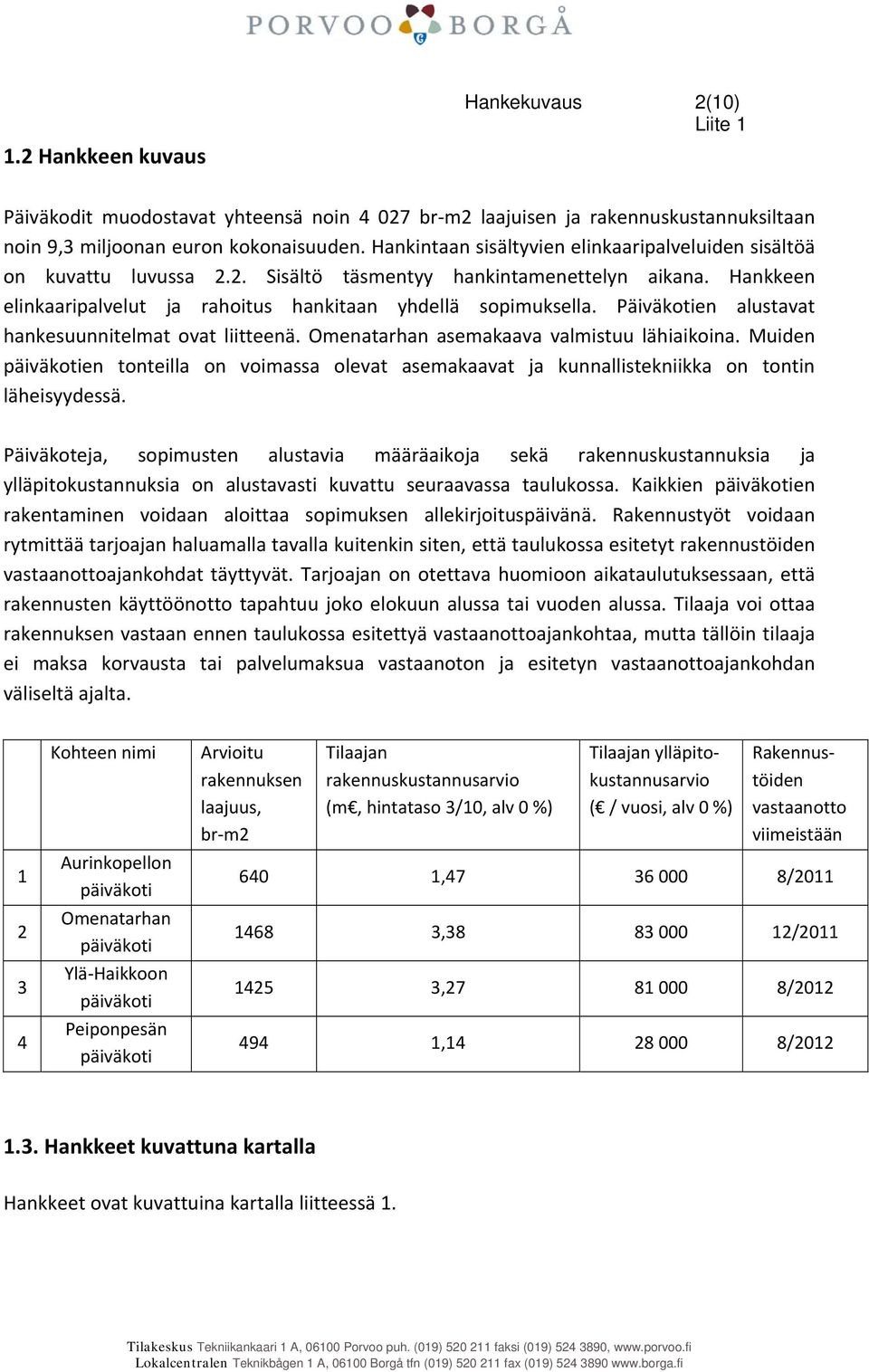 Päiväkotien alustavat hankesuunnitelmat ovat liitteenä. Omenatarhan asemakaava valmistuu lähiaikoina.