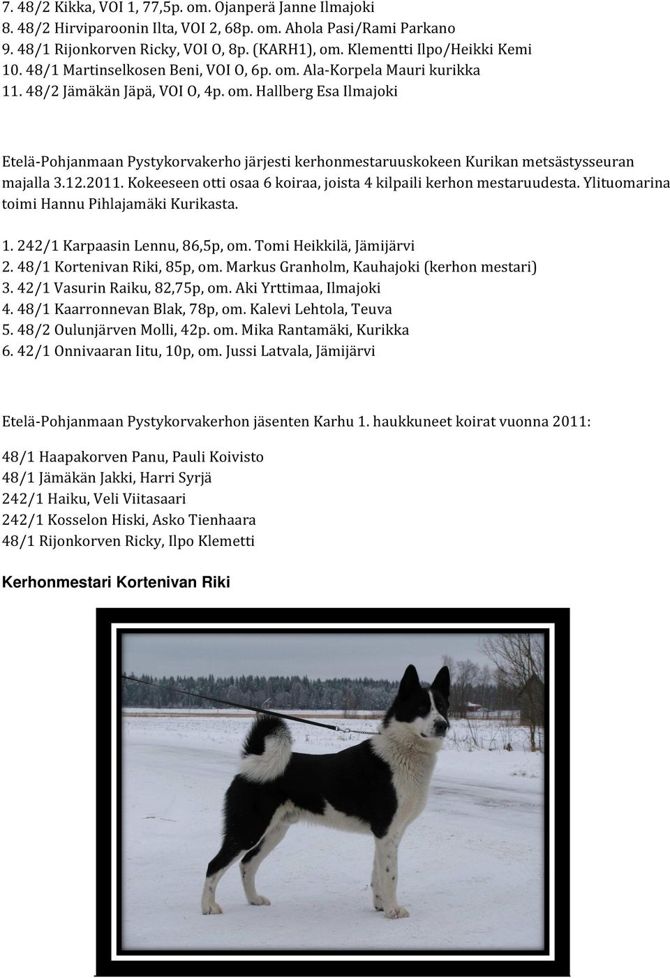 12.2011. Kokeeseen otti osaa 6 koiraa, joista 4 kilpaili kerhon mestaruudesta. Ylituomarina toimi Hannu Pihlajamäki Kurikasta. 1. 242/1 Karpaasin Lennu, 86,5p, om. Tomi Heikkilä, Jämijärvi 2.