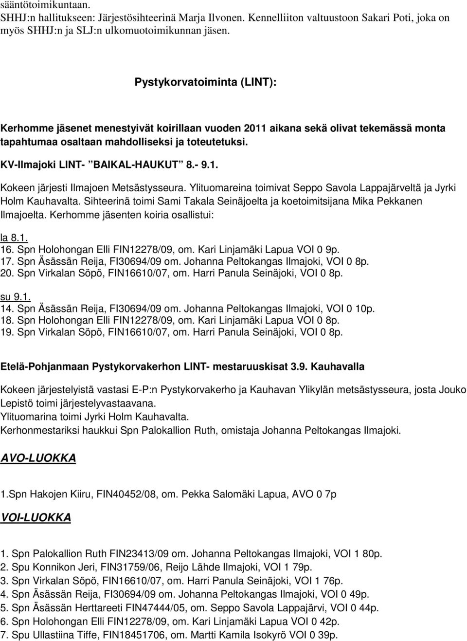 - 9.1. Kokeen järjesti Ilmajoen Metsästysseura. Ylituomareina toimivat Seppo Savola Lappajärveltä ja Jyrki Holm Kauhavalta.