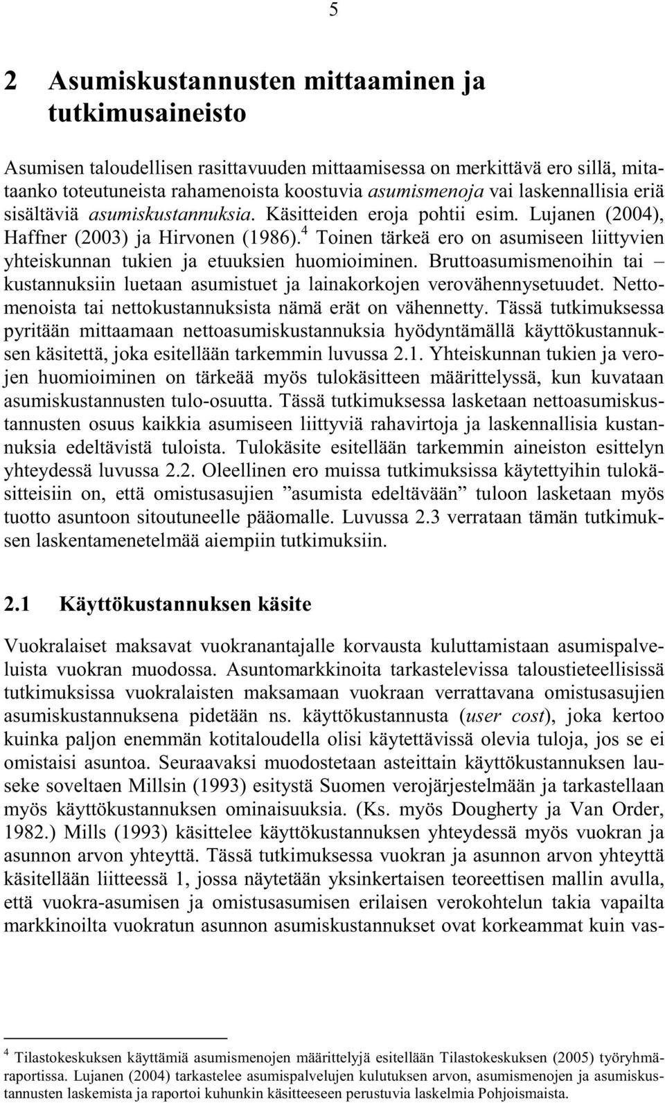 4 Toinen tärkeä ero on asumiseen liittyvien yhteiskunnan tukien ja etuuksien huomioiminen. Bruttoasumismenoihin tai kustannuksiin luetaan asumistuet ja lainakorkojen verovähennysetuudet.