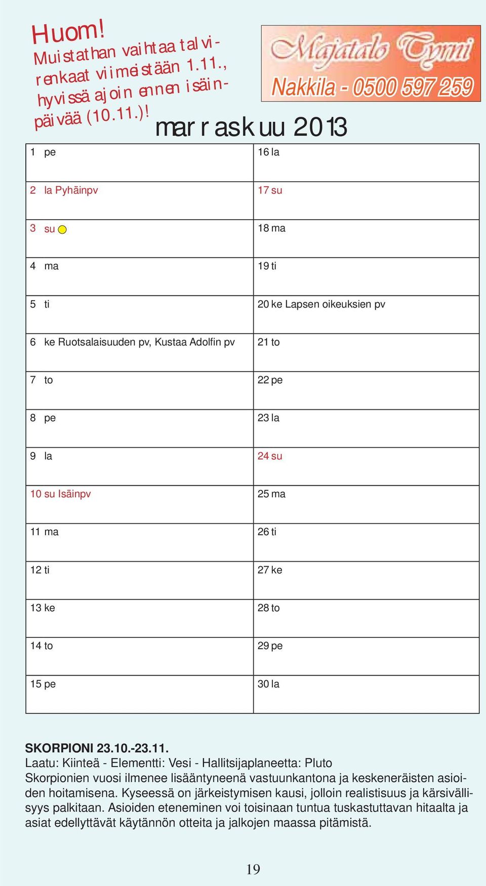 24 su 10 su Isäinpv 25 ma 11 ma 26 ti 12 ti 27 ke 13 ke 28 to 14 to 29 pe 15 pe 30 la SKORPIONI 23.10.-23.11. Laatu: Kiinteä - Elementti: Vesi - Hallitsijaplaneetta: Pluto Skorpionien vuosi ilmenee lisääntyneenä vastuunkantona ja keskeneräisten asioiden hoitamisena.