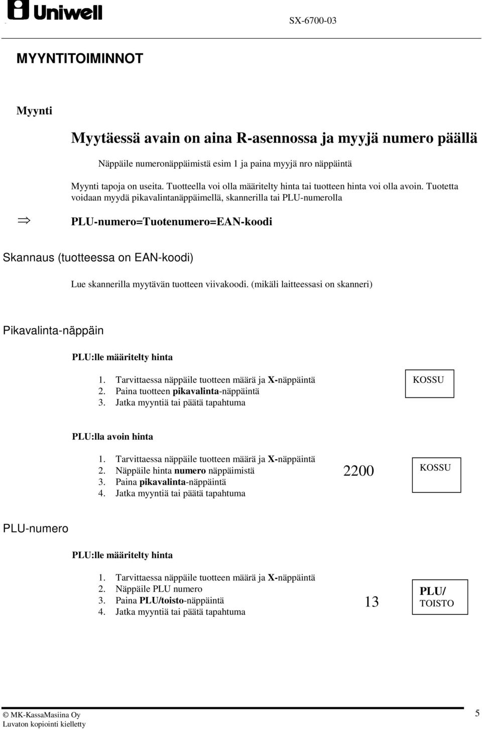 Tuotetta voidaan myydä pikavalintanäppäimellä, skannerilla tai PLU-numerolla PLU-numero=Tuotenumero=EAN-koodi Skannaus (tuotteessa on EAN-koodi) Lue skannerilla myytävän tuotteen viivakoodi.