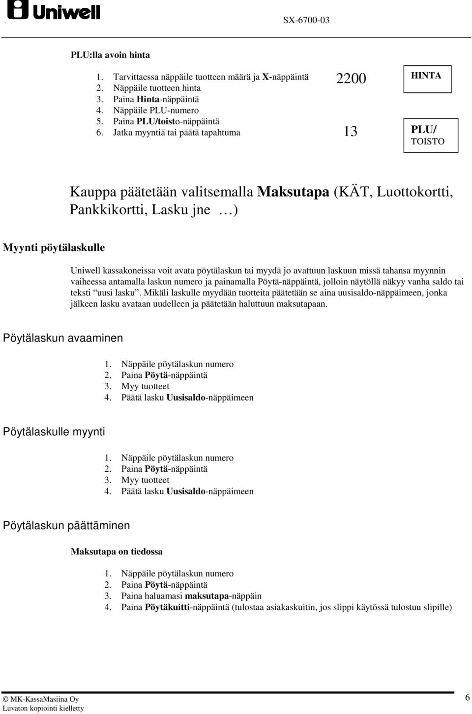 pöytälaskun tai myydä jo avattuun laskuun missä tahansa myynnin vaiheessa antamalla laskun numero ja painamalla Pöytä-näppäintä, jolloin näytöllä näkyy vanha saldo tai teksti uusi lasku.