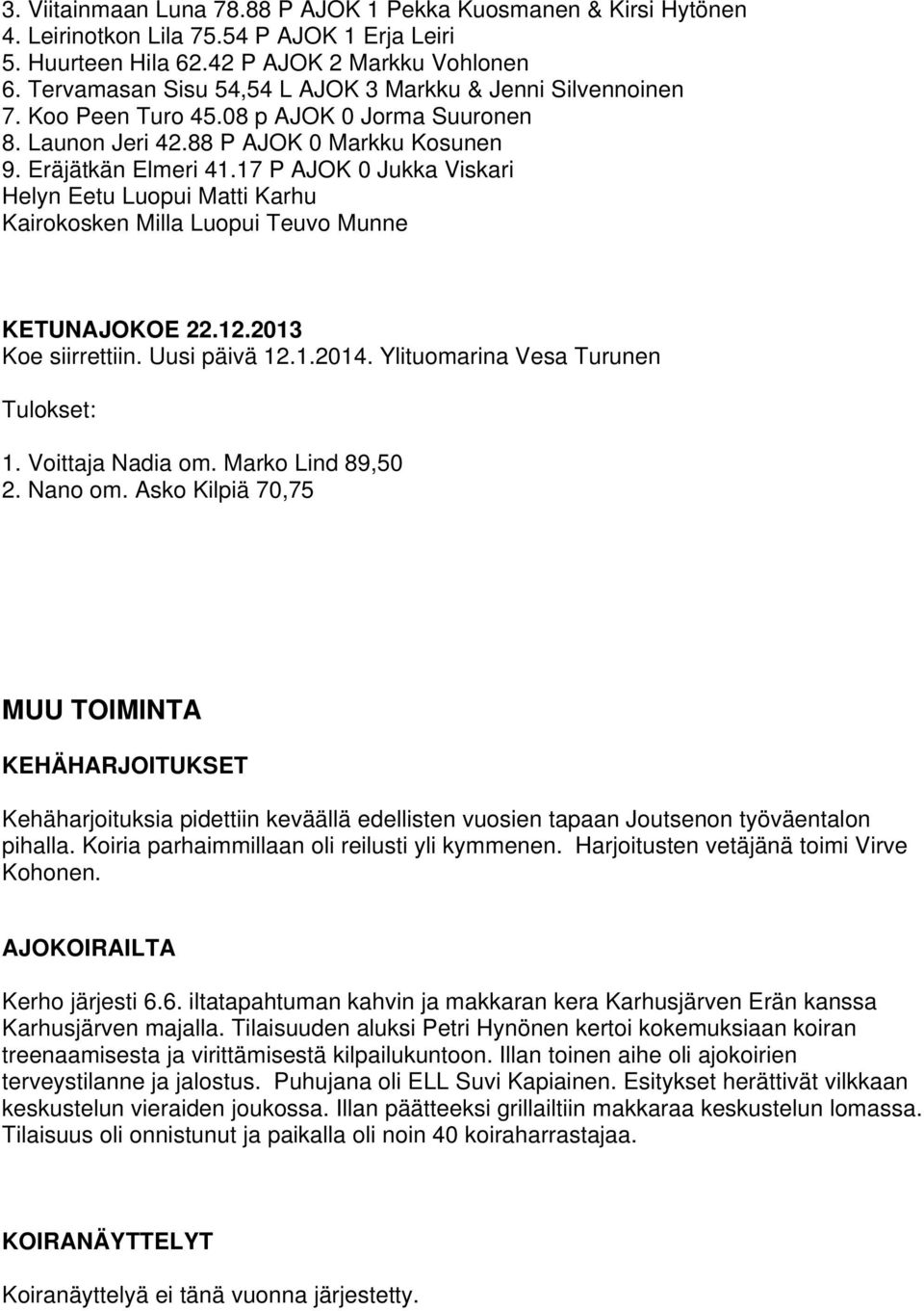 17 P AJOK 0 Jukka Viskari Helyn Eetu Luopui Matti Karhu Kairokosken Milla Luopui Teuvo Munne KETUNAJOKOE 22.12.2013 Koe siirrettiin. Uusi päivä 12.1.2014. Ylituomarina Vesa Turunen 1.