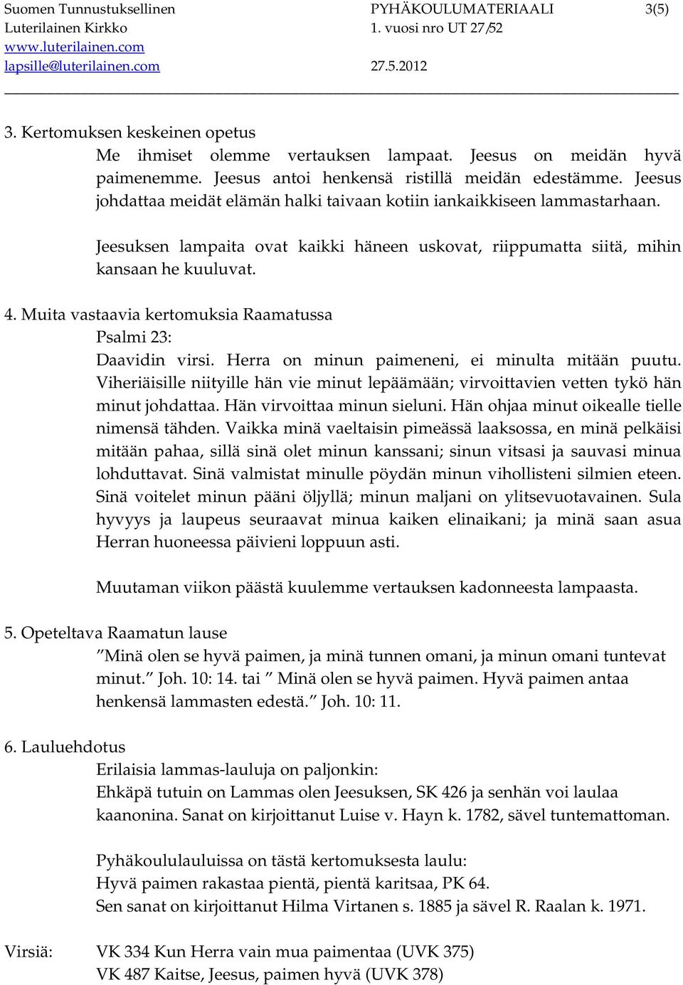 Jeesuksen lampaita ovat kaikki häneen uskovat, riippumatta siitä, mihin kansaan he kuuluvat. 4. Muita vastaavia kertomuksia Raamatussa Psalmi 23: Daavidin virsi.