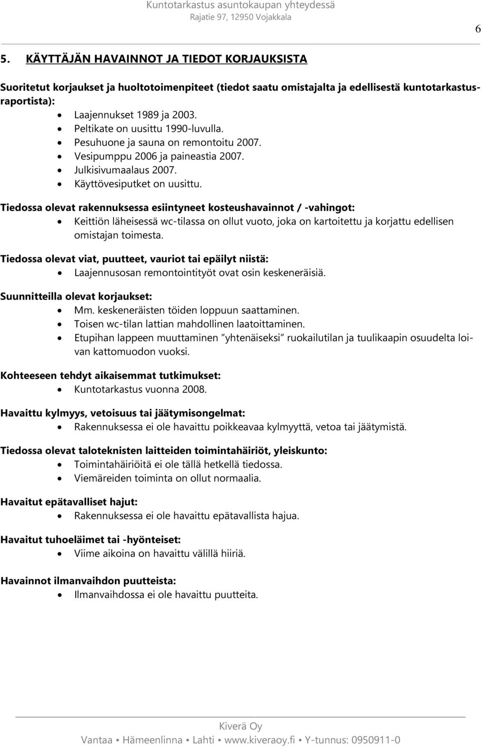 Tiedossa olevat rakennuksessa esiintyneet kosteushavainnot / -vahingot: Keittiön läheisessä wc-tilassa on ollut vuoto, joka on kartoitettu ja korjattu edellisen omistajan toimesta.