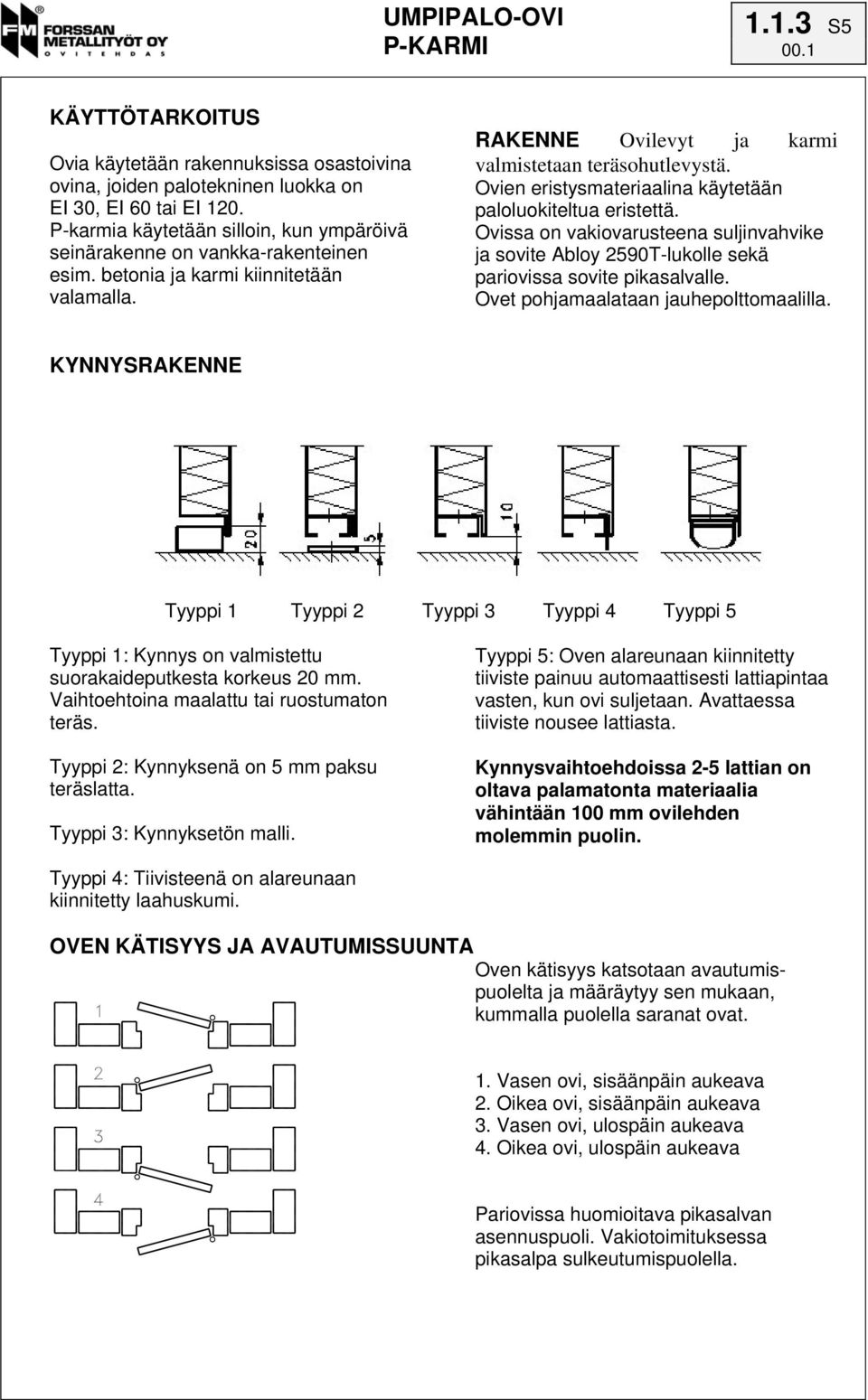 Ovien eristysmateriaalina käytetään paloluokiteltua eristettä. Ovissa on vakiovarusteena suljinvahvike ja sovite Abloy 2590T-lukolle sekä pariovissa sovite pikasalvalle.