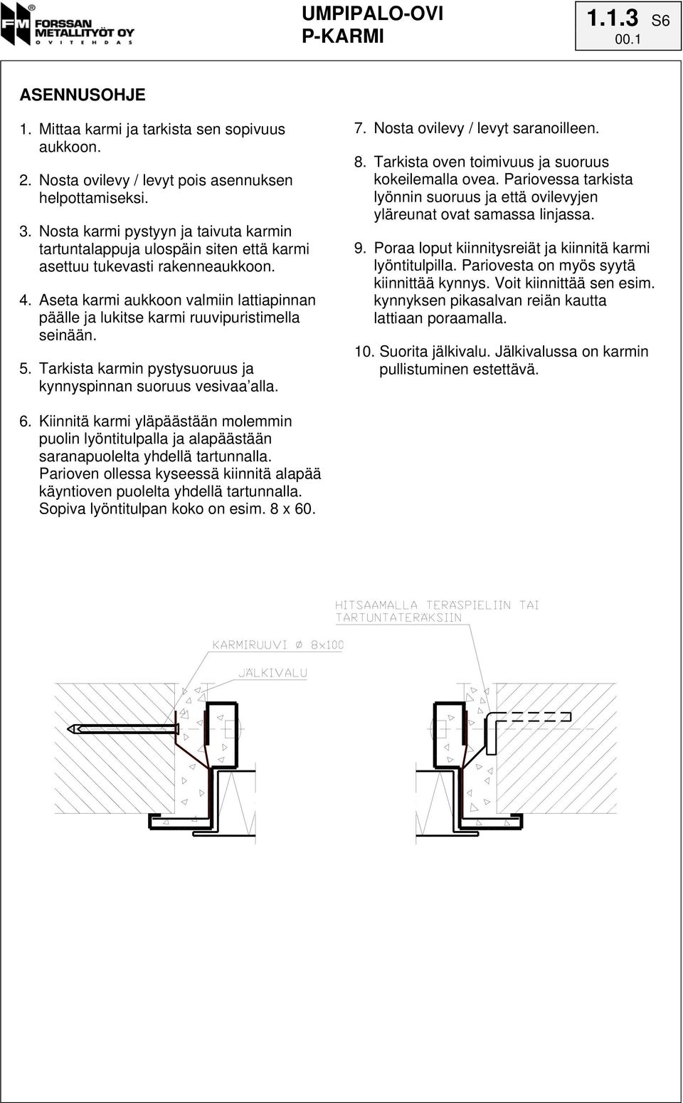 Aseta karmi aukkoon valmiin lattiapinnan päälle ja lukitse karmi ruuvipuristimella seinään. 5. Tarkista karmin pystysuoruus ja kynnyspinnan suoruus vesivaa alla. 7. Nosta ovilevy / levyt saranoilleen.