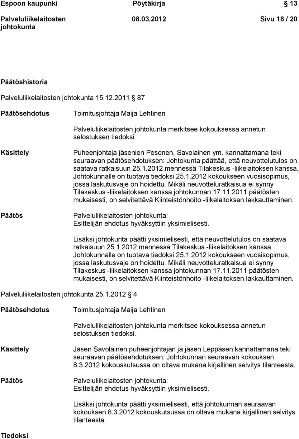 2012 mennessä Tilakeskus -liikelaitoksen kanssa. Johtokunnalle on tuotava tiedoksi 25.1.2012 kokoukseen vuosisopimus, jossa laskutusvaje on hoidettu.