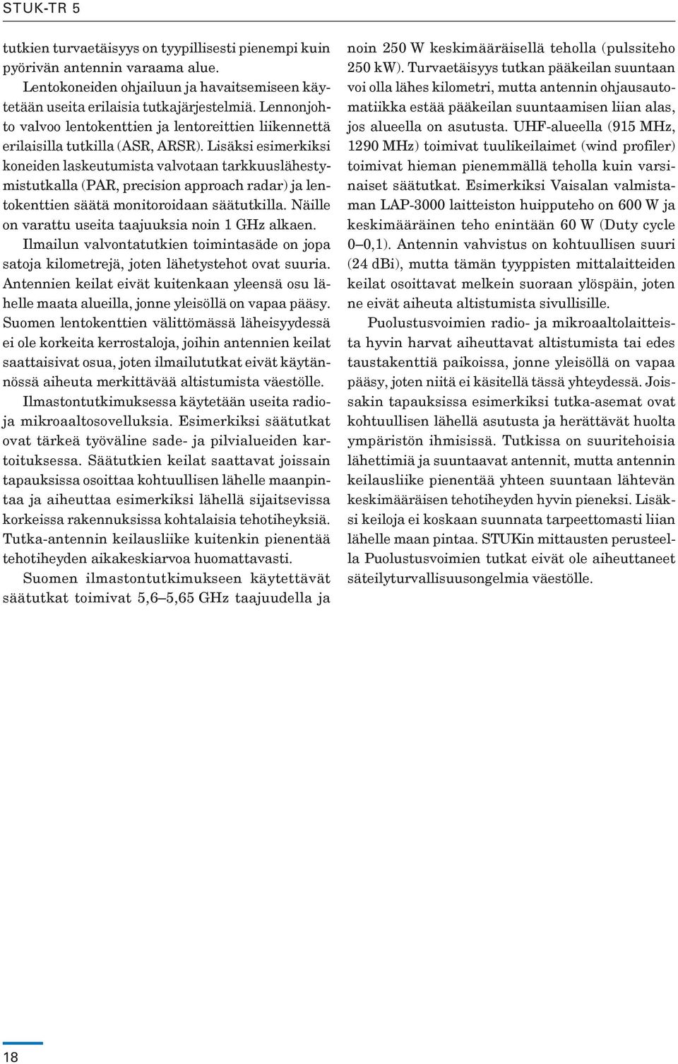 Lisäksi esimerkiksi koneiden laskeutumista valvotaan tarkkuuslähestymistutkalla (PAR, precision approach radar) ja lentokenttien säätä monitoroidaan säätutkilla.
