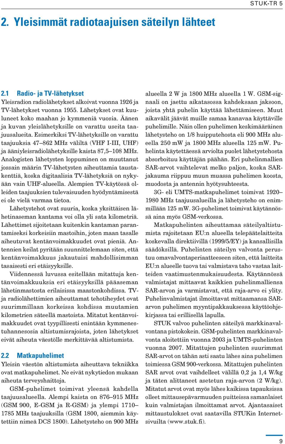 Esimerkiksi TV-lähetyksille on varattu taajuuksia 47 862 MHz väliltä (VHF I-III, UHF) ja ääniyleisradiolähetyksille kaista 87,5 108 MHz.