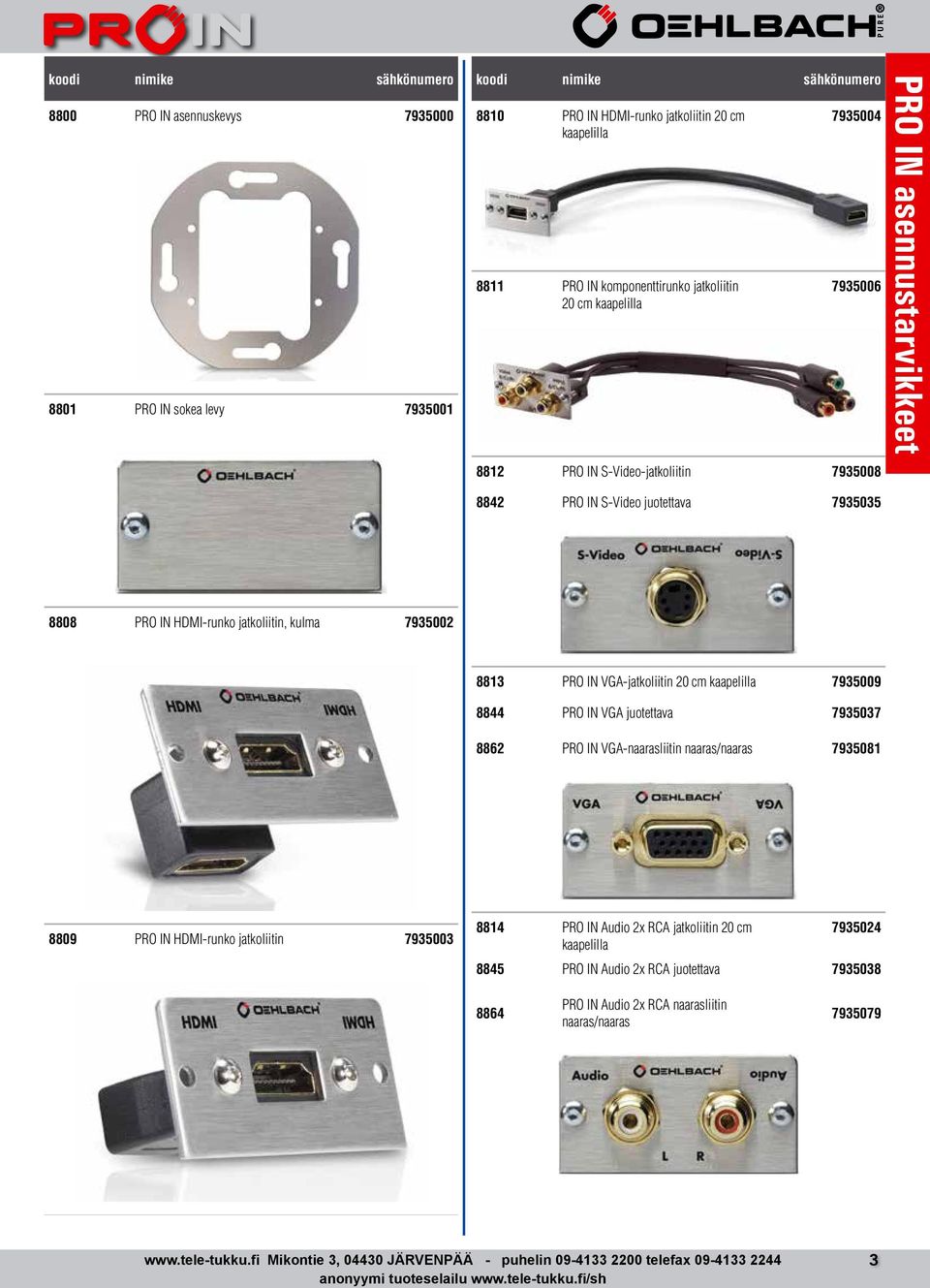 7935009 8844 PRO IN VGA juotettava 7935037 8862 PRO IN VGA-naarasliitin naaras/naaras 7935081 8809 PRO IN HDMI-runko jatkoliitin 7935003 8814 PRO IN Audio 2x RCA jatkoliitin 20 cm