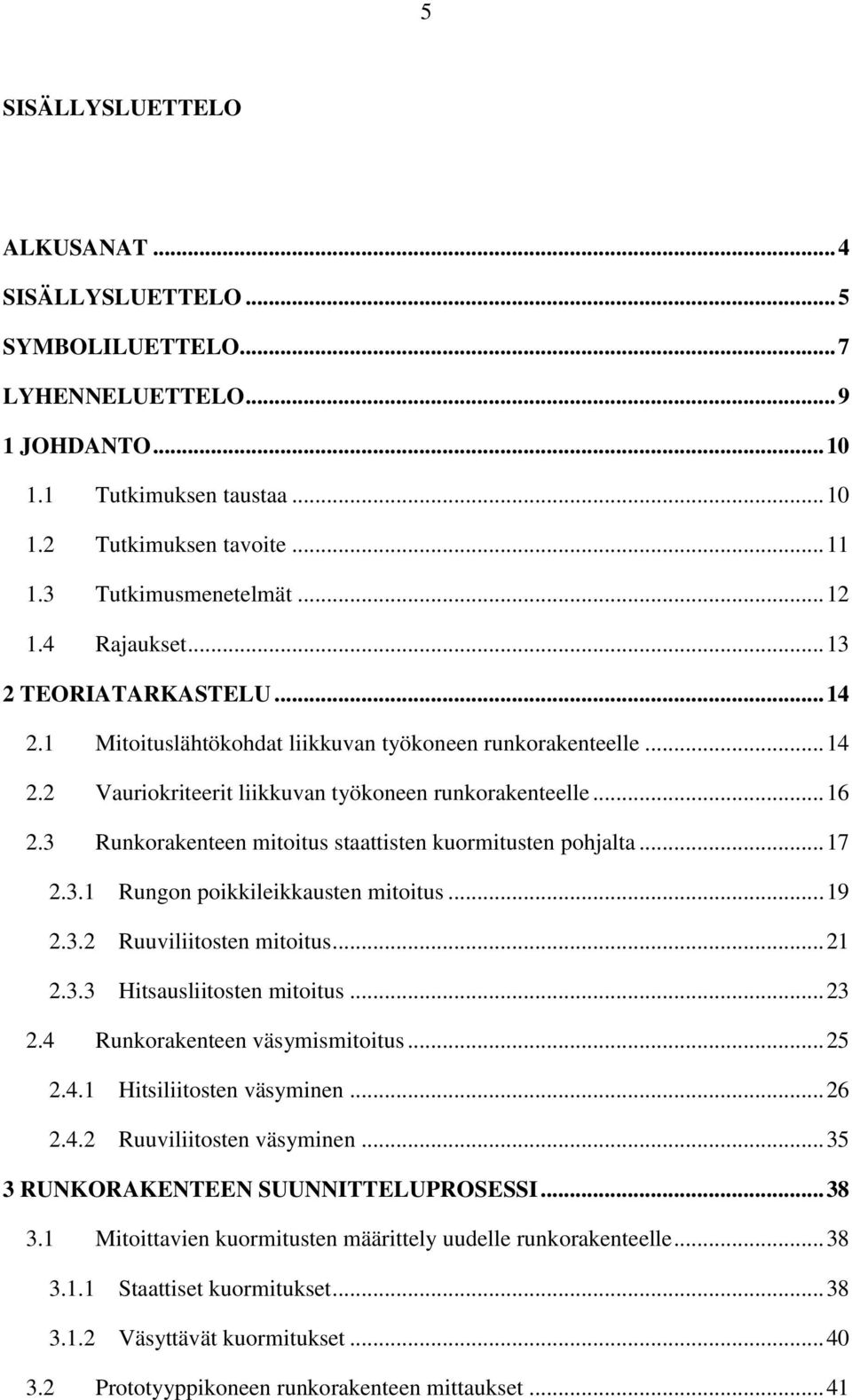 3 Runkorakenteen mitoitus staattisten kuormitusten pohjalta... 17 2.3.1 Rungon poikkileikkausten mitoitus... 19 2.3.2 Ruuviliitosten mitoitus... 21 2.3.3 Hitsausliitosten mitoitus... 23 2.