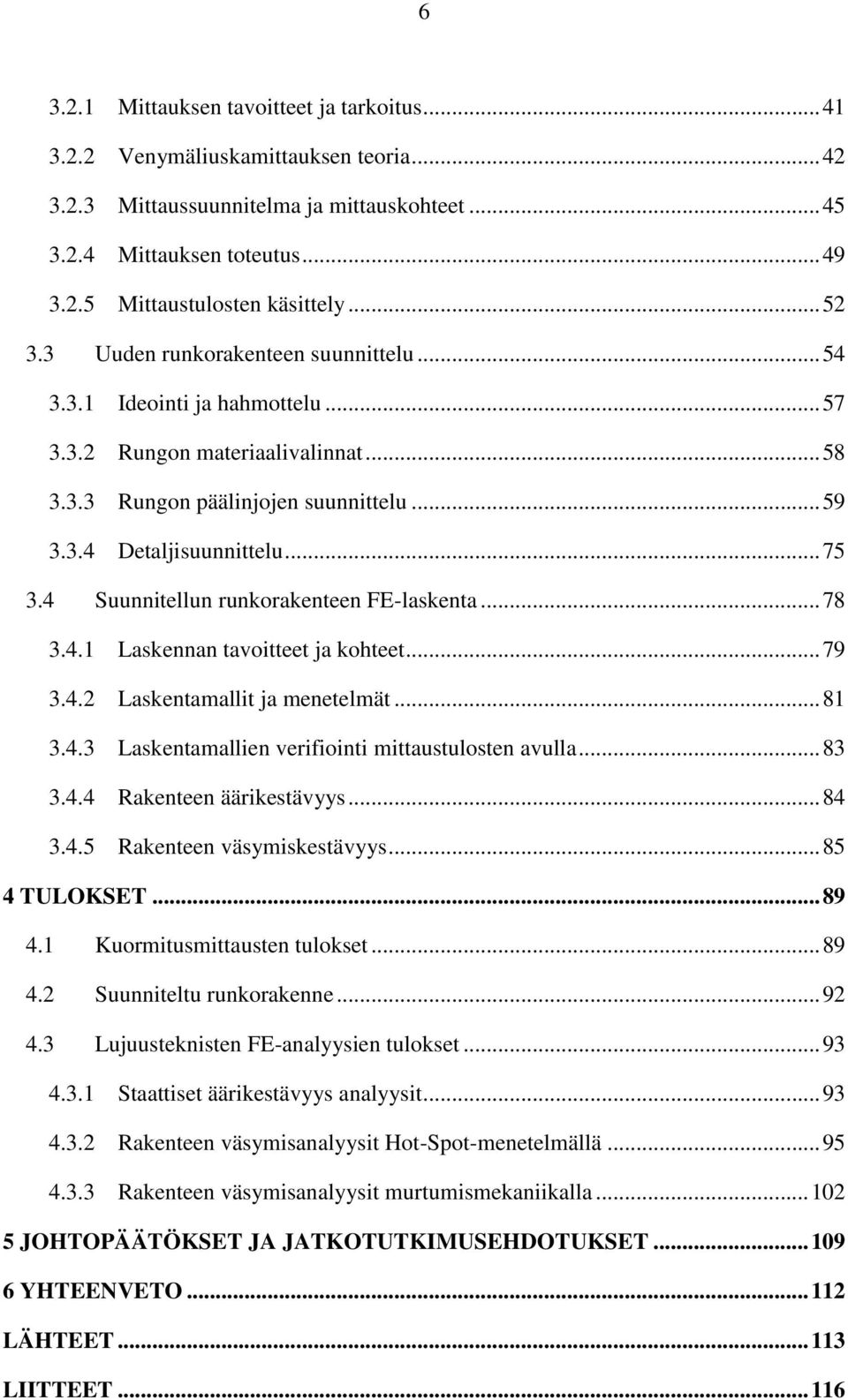 4 Suunnitellun runkorakenteen FE-laskenta... 78 3.4.1 Laskennan tavoitteet ja kohteet... 79 3.4.2 Laskentamallit ja menetelmät... 81 3.4.3 Laskentamallien verifiointi mittaustulosten avulla... 83 3.4.4 Rakenteen äärikestävyys.