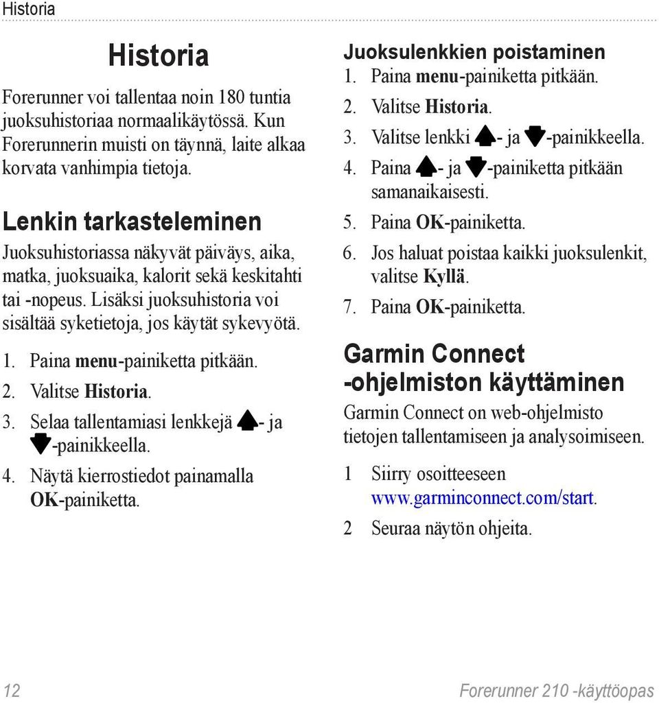 Paina menu-painiketta pitkään. 2. Valitse Historia. 3. Selaa tallentamiasi lenkkejä - ja -painikkeella. 4. Näytä kierrostiedot painamalla OK-painiketta. Juoksulenkkien poistaminen 1.