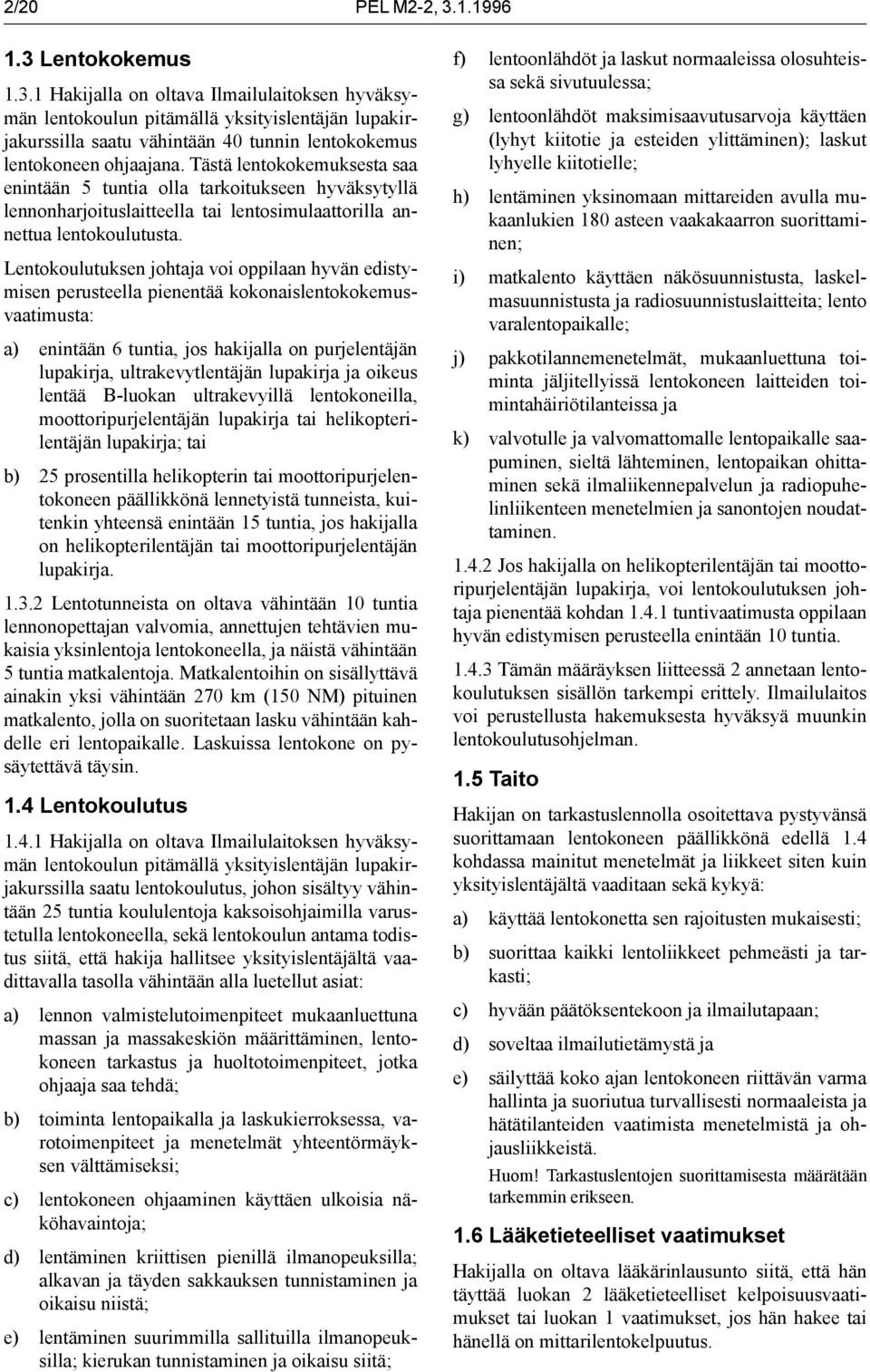 Lentokoulutuksen johtaja voi oppilaan hyvän edistymisen perusteella pienentää kokonaislentokokemusvaatimusta: a) enintään 6 tuntia, jos hakijalla on purjelentäjän lupakirja, ultrakevytlentäjän