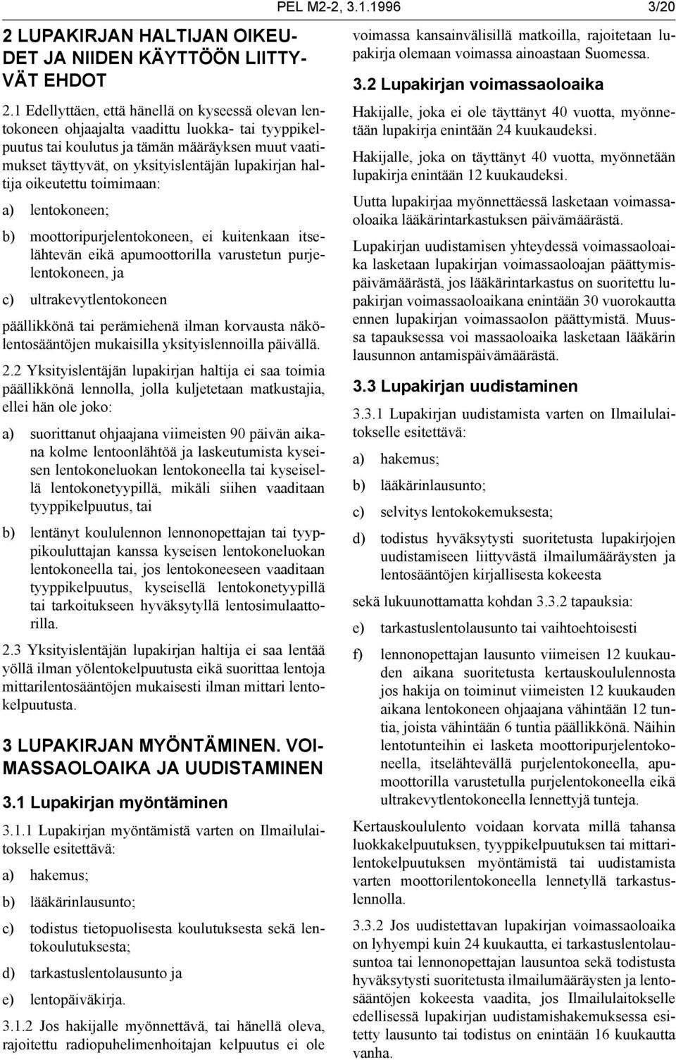 haltija oikeutettu toimimaan: a) lentokoneen; b) moottoripurjelentokoneen, ei kuitenkaan itselähtevän eikä apumoottorilla varustetun purjelentokoneen, ja c) ultrakevytlentokoneen päällikkönä tai