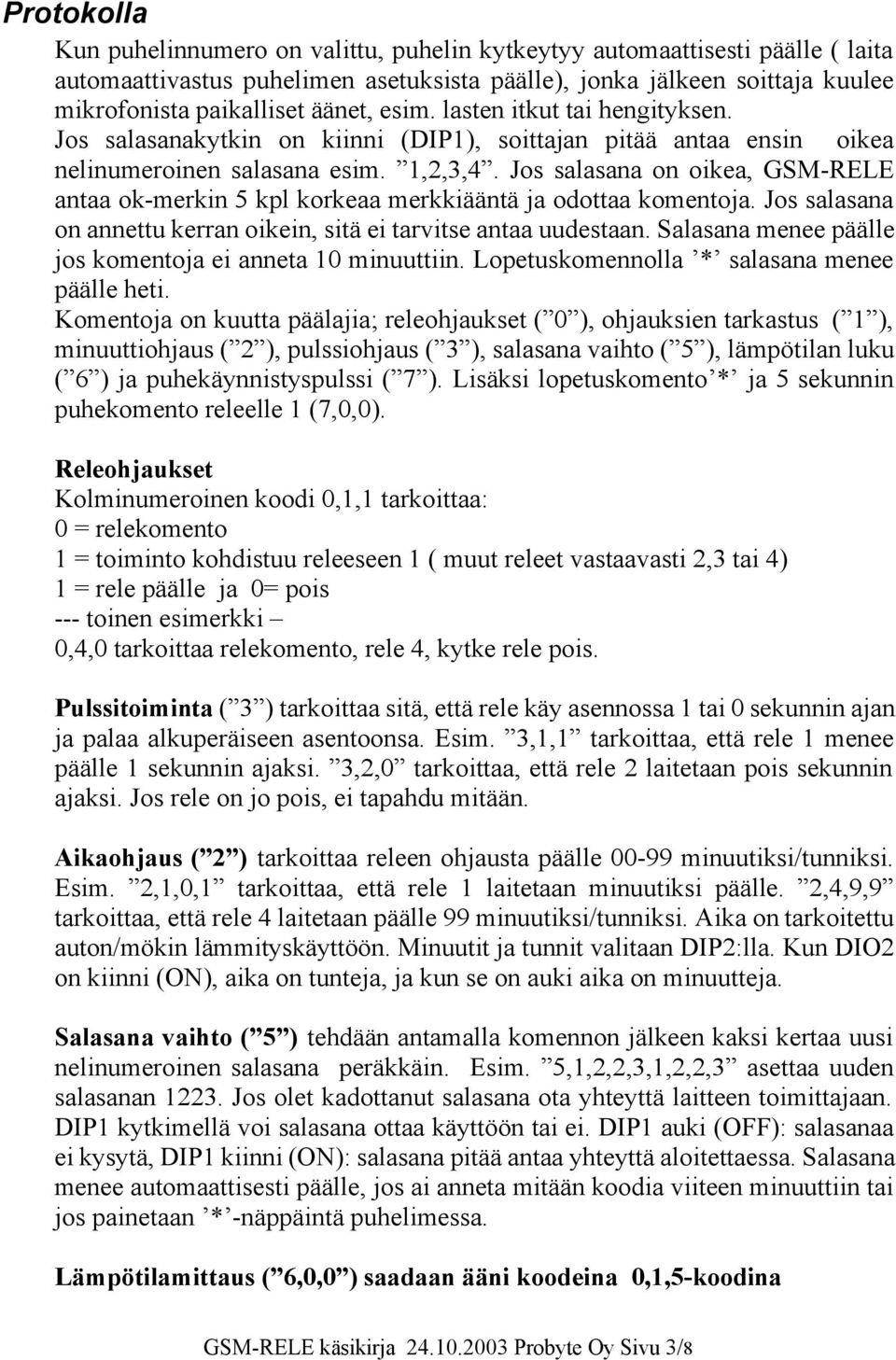 Jos salasana on oikea, GSM-RELE antaa ok-merkin 5 kpl korkeaa merkkiääntä ja odottaa komentoja. Jos salasana on annettu kerran oikein, sitä ei tarvitse antaa uudestaan.