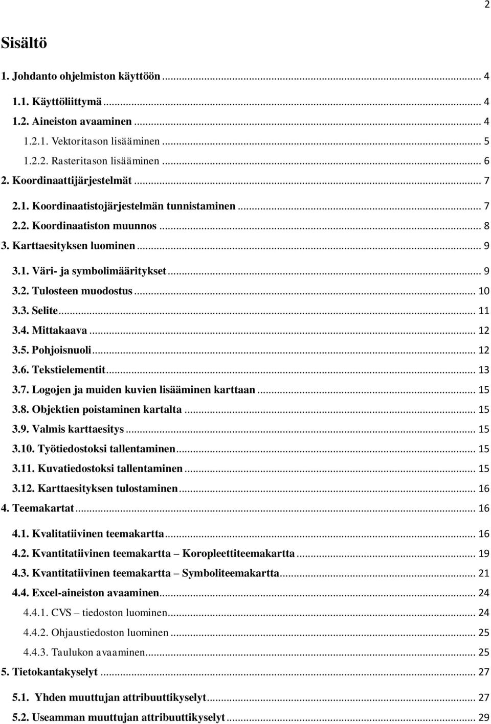 .. 10 3.3. Selite... 11 3.4. Mittakaava... 12 3.5. Pohjoisnuoli... 12 3.6. Tekstielementit... 13 3.7. Logojen ja muiden kuvien lisääminen karttaan... 15 3.8. Objektien poistaminen kartalta... 15 3.9.