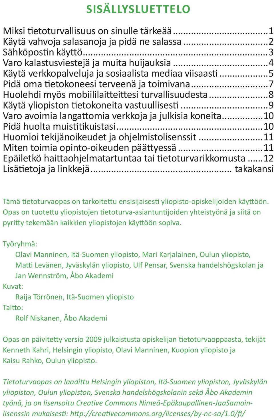 ..8 Käytä yliopiston tietokoneita vastuullisesti...9 Varo avoimia langattomia verkkoja ja julkisia koneita...10 Pidä huolta muistitikuistasi...10 Huomioi tekijänoikeudet ja ohjelmistolisenssit.