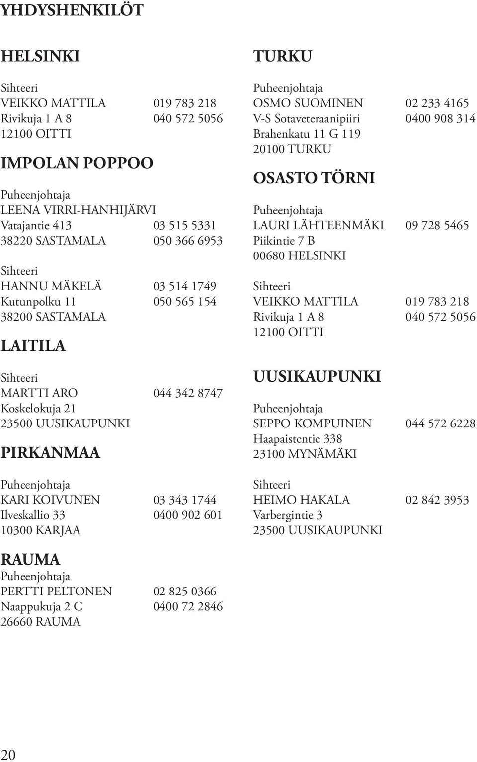 03 343 1744 Ilveskallio 33 0400 902 601 10300 KARJAA TURKU Puheenjohtaja OSMO SUOMINEN 02 233 4165 V-S Sotaveteraanipiiri 0400 908 314 Brahenkatu 11 G 119 20100 TURKU OSASTO TÖRNI Puheenjohtaja LAURI