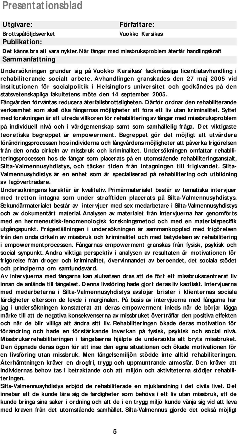 Avhandlingen granskades den 27 maj 2005 vid institutionen för socialpolitik i Helsingfors universitet och godkändes på den statsvetenskapliga fakultetens möte den 14 september 2005.