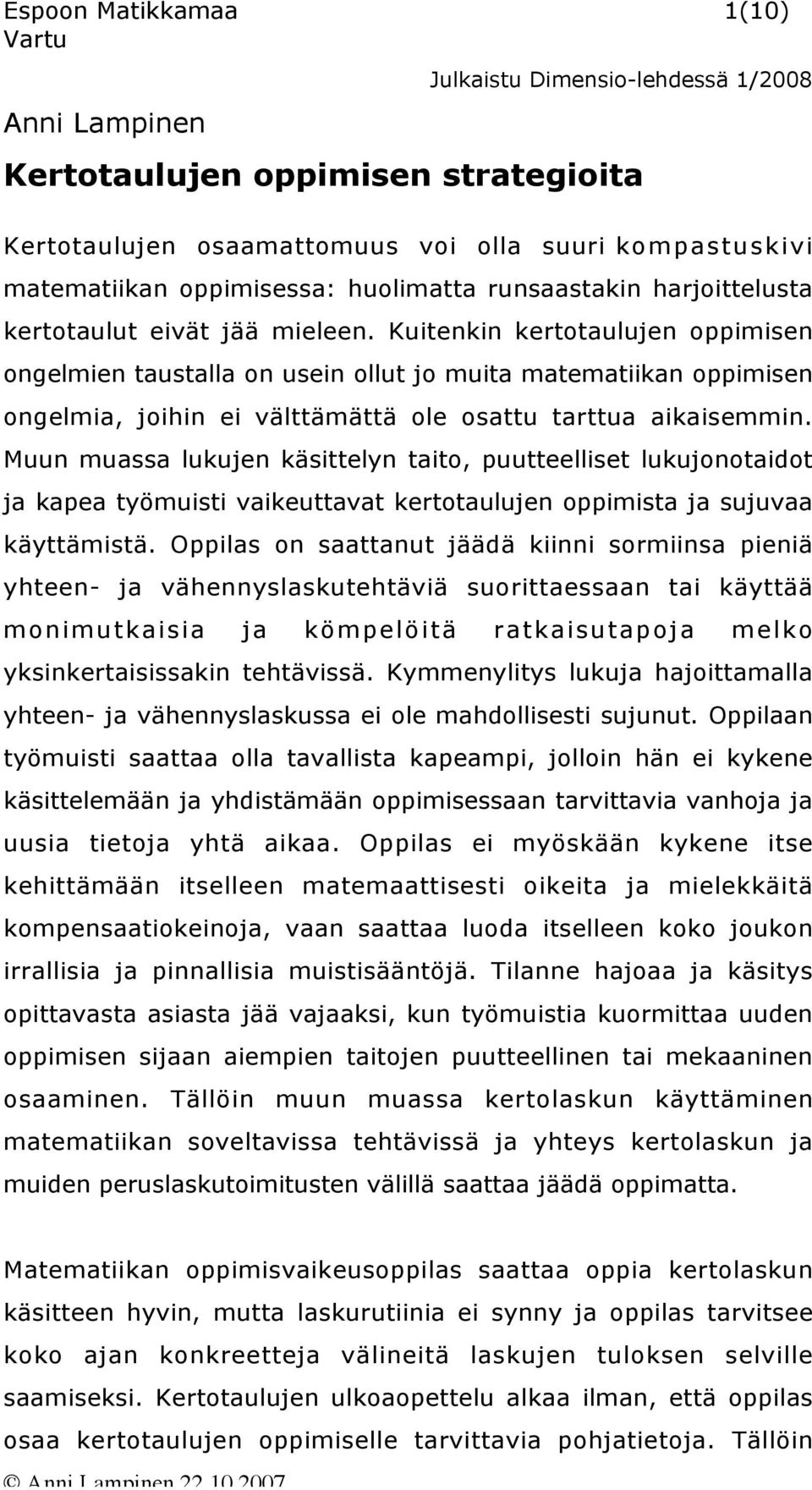 Kuitenkin kertotaulujen oppimisen ongelmien taustalla on usein ollut jo muita matematiikan oppimisen ongelmia, joihin ei välttämättä ole osattu tarttua aikaisemmin.