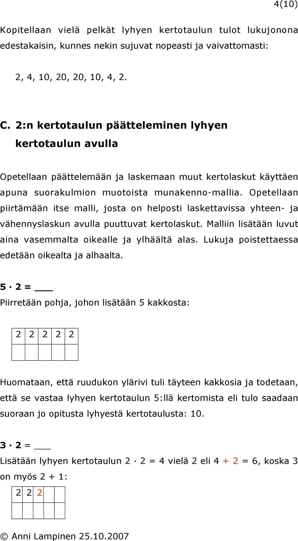 Opetellaan piirtämään itse malli, josta on helposti laskettavissa yhteen- ja vähennyslaskun avulla puuttuvat kertolaskut. Malliin lisätään luvut aina vasemmalta oikealle ja ylhäältä alas.