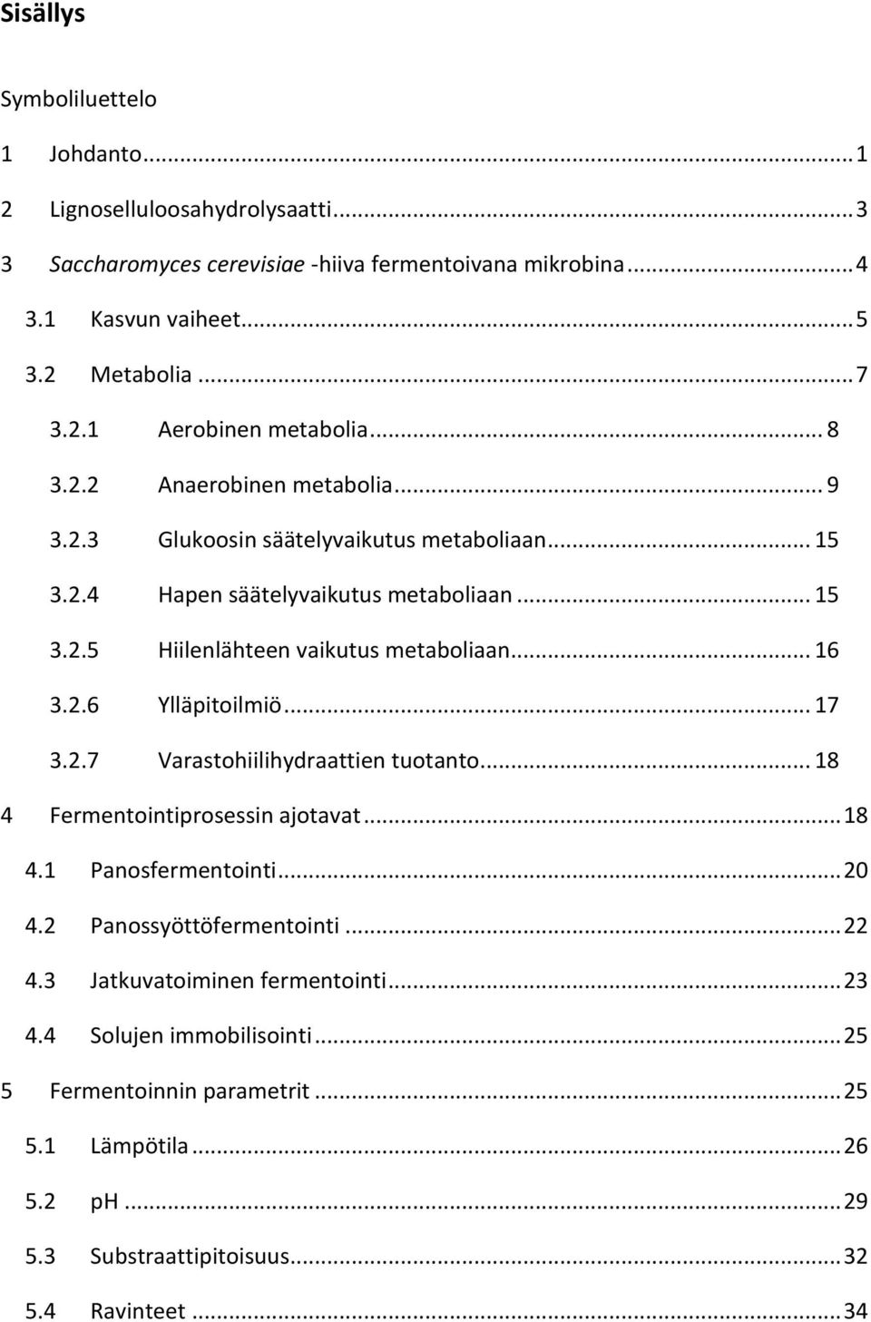 .. 17 3.2.7 Varastohiilihydraattien tuotanto... 18 4 Fermentointiprosessin ajotavat... 18 4.1 Panosfermentointi... 20 4.2 Panossyöttöfermentointi... 22 4.3 Jatkuvatoiminen fermentointi.