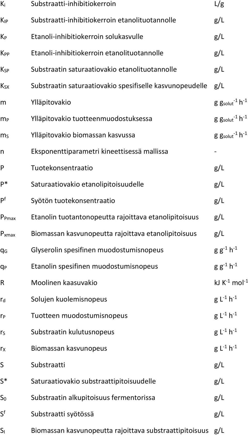 -1 m Ylläpitovakio biomassan kasvussa g gsolut -1 h -1 n Eksponenttiparametri kineettisessä mallissa - P Tuotekonsentraatio g/l P* aturaatiovakio etanolipitoisuudelle g/l P f yötön tuotekonsentraatio