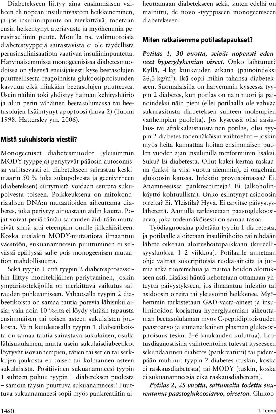 Harvinaisemmissa monogeenisissä diabetesmuodoissa on yleensä ensisijaisesti kyse beetasolujen puutteellisesta reagoinnista glukoosipitoisuuden kasvuun eikä niinkään beetasolujen puutteesta.