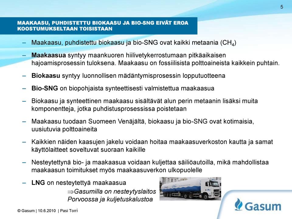 Biokaasu syntyy luonnollisen mädäntymisprosessin lopputuotteena Bio-SNG on biopohjaista synteettisesti valmistettua maakaasua Biokaasu ja synteettinen maakaasu sisältävät alun perin metaanin lisäksi