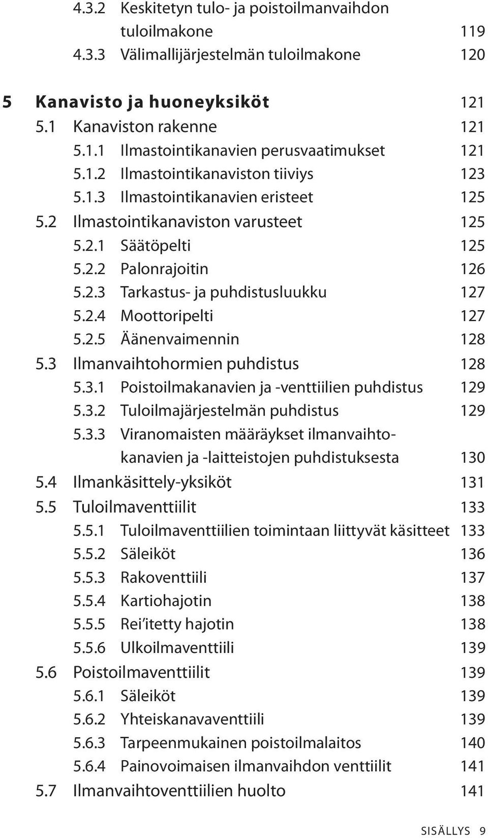 2.4 Moottoripelti 127 5.2.5 Äänenvaimennin 128 5.3 Ilmanvaihtohormien puhdistus 128 5.3.1 Poistoilmakanavien ja -venttiilien puhdistus 129 5.3.2 Tuloilmajärjestelmän puhdistus 129 5.3.3 Viranomaisten määräykset ilmanvaihtokanavien ja -laitteistojen puhdistuksesta 130 5.