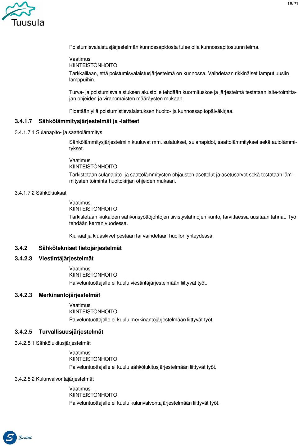 Pidetään yllä poistumistievalaistuksen huolto- ja kunnossapitopäiväkirjaa. 3.4.1.7 Sähkölämmitysjärjestelmät ja -laitteet 3.4.1.7.1 Sulanapito- ja saattolämmitys 3.4.1.7.2 Sähkökiukaat Sähkölämmitysjärjestelmiin kuuluvat mm.