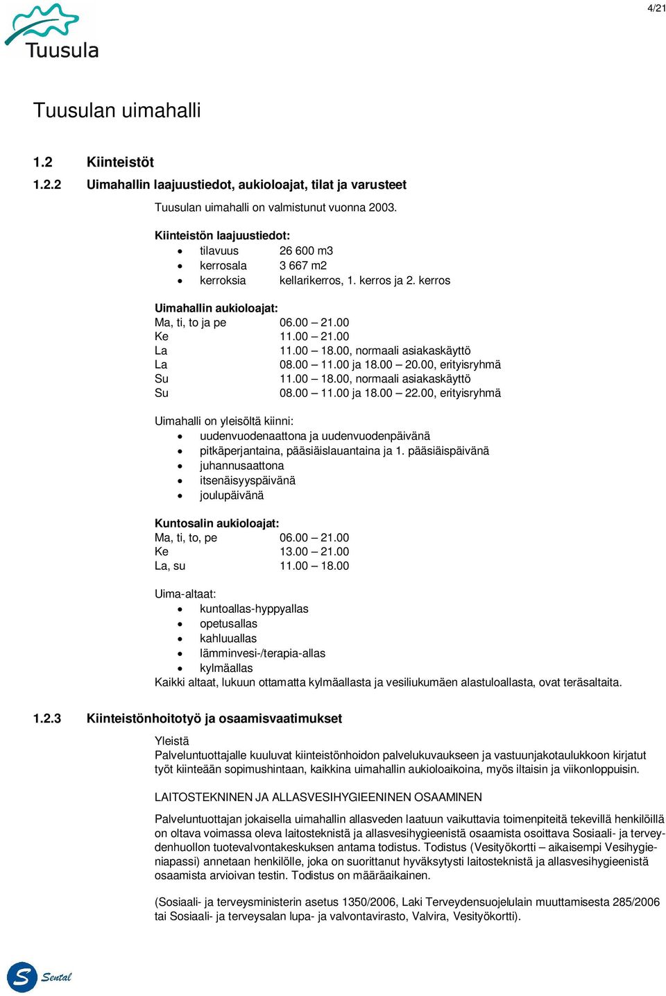 00, normaali asiakaskäyttö La 08.00 11.00 ja 18.00 20.00, erityisryhmä Su 11.00 18.00, normaali asiakaskäyttö Su 08.00 11.00 ja 18.00 22.