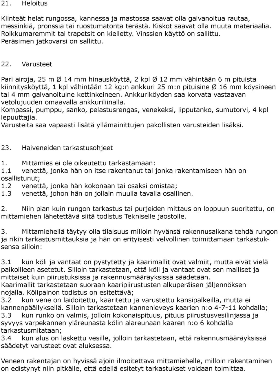 Varusteet Pari airoja, 25 m Ø 14 mm hinausköyttä, 2 kpl Ø 12 mm vähintään 6 m pituista kiinnitysköyttä, 1 kpl vähintään 12 kg:n ankkuri 25 m:n pituisine Ø 16 mm köysineen tai 4 mm galvanoituine