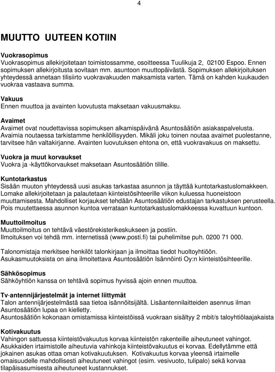 Vakuus Ennen muuttoa ja avainten luovutusta maksetaan vakuusmaksu. Avaimet Avaimet ovat noudettavissa sopimuksen alkamispäivänä Asuntosäätiön asiakaspalvelusta.