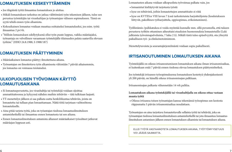 Tämä on syytä tehdä ennen työn alkamista. Kokoaikainen lomautus voidaan muuttaa osittaiseksi lomautukseksi, jos esim. työtä ilmaantuu 2 pv/vk.