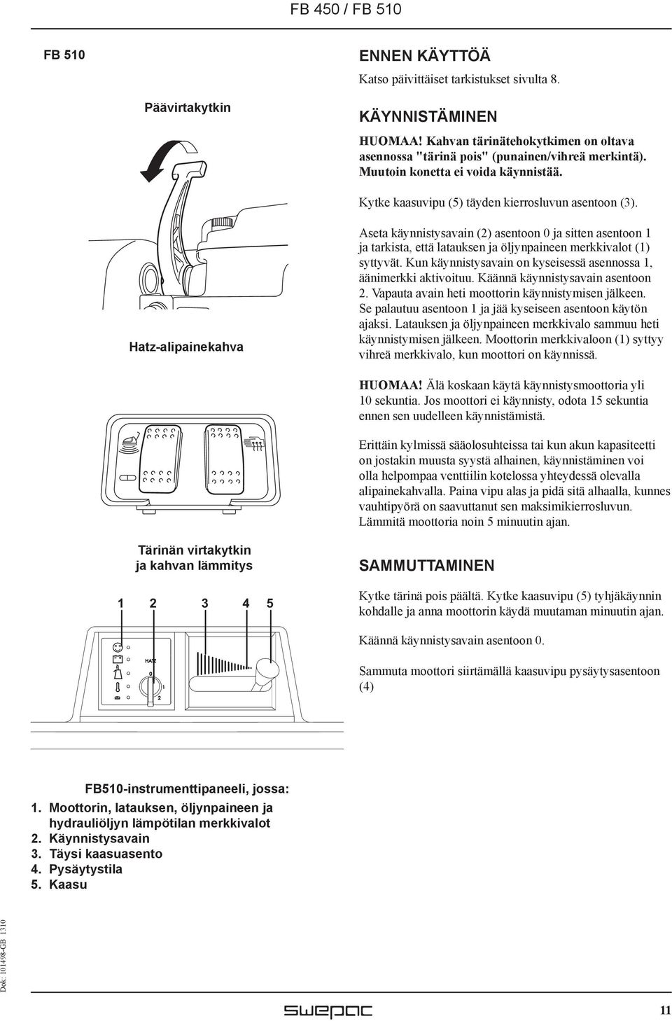Hatz-alipainekahva Aseta käynnistysavain (2) asentoon 0 ja sitten asentoon 1 ja tarkista, että latauksen ja öljynpaineen merkkivalot (1) syttyvät.