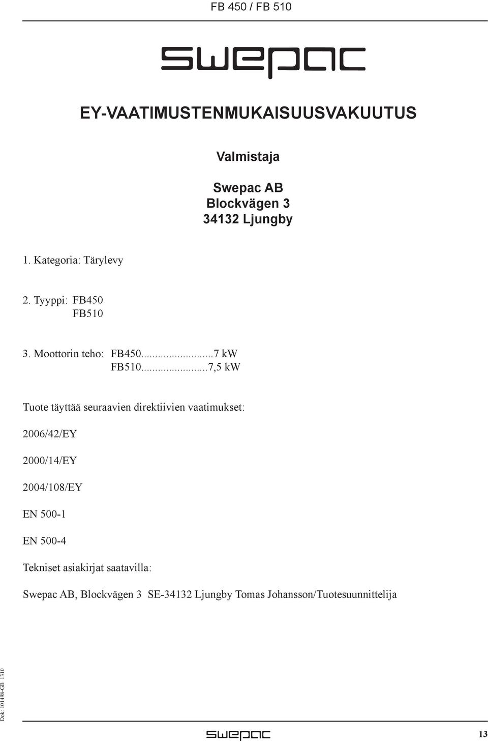 ..7,5 kw Tuote täyttää seuraavien direktiivien vaatimukset: 2006/42/EY 2000/14/EY 2004/108/EY EN