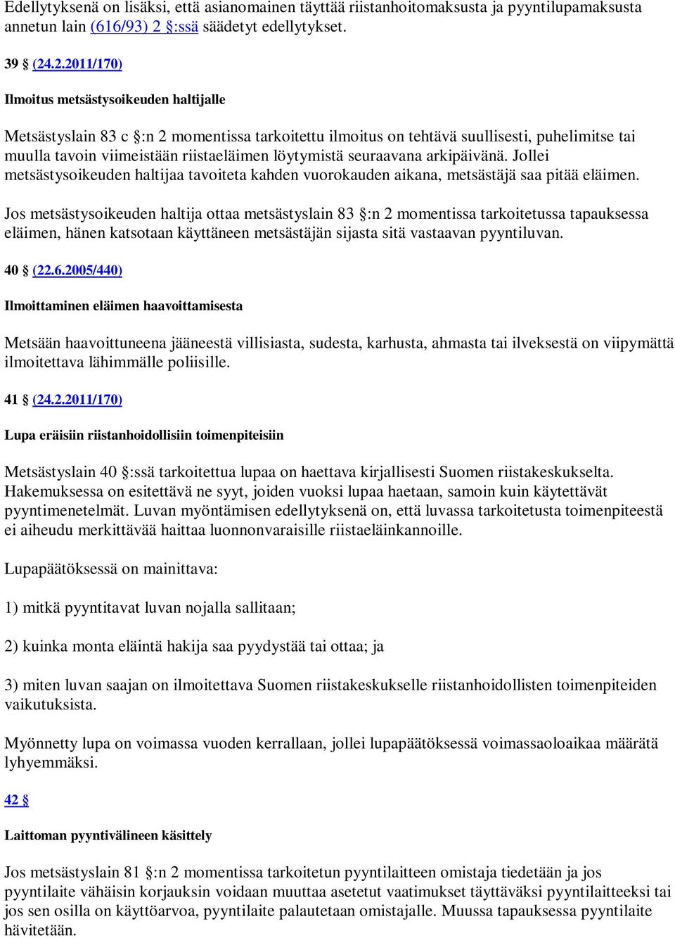 .2.2011/170) Ilmoitus metsästysoikeuden haltijalle Metsästyslain 83 c :n 2 momentissa tarkoitettu ilmoitus on tehtävä suullisesti, puhelimitse tai muulla tavoin viimeistään riistaeläimen löytymistä