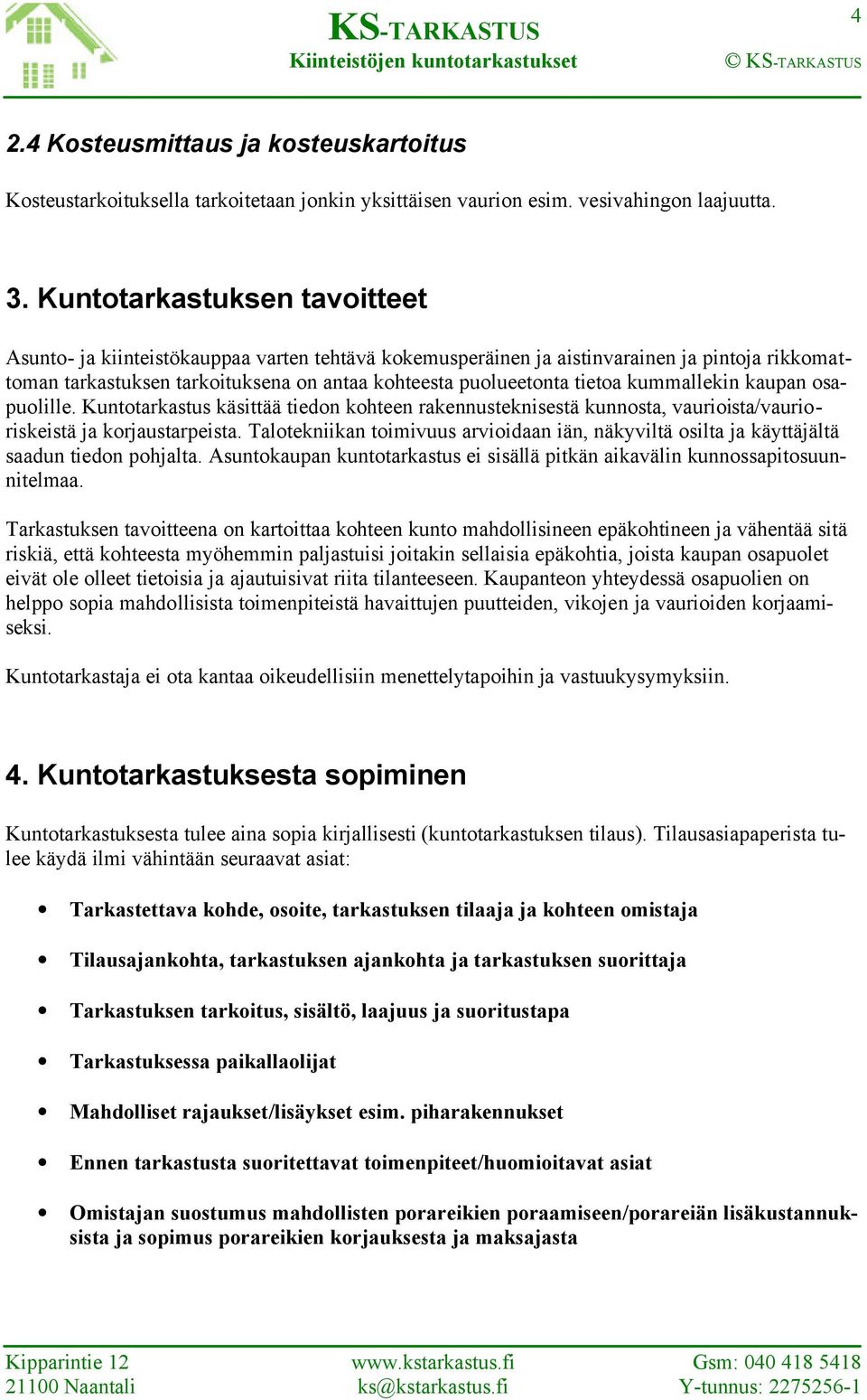 kummallekin kaupan osapuolille. Kuntotarkastus käsittää tiedon kohteen rakennusteknisestä kunnosta, vaurioista/vaurioriskeistä ja korjaustarpeista.